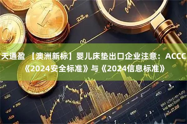 天通盈 【澳洲新标】婴儿床垫出口企业注意：ACCC《2024安全标准》与《2024信息标准》