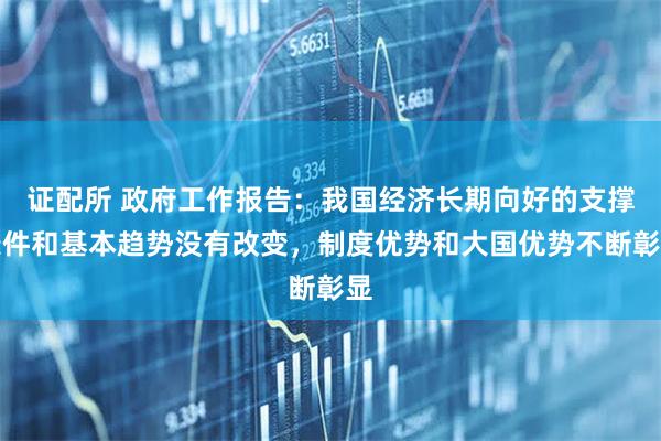 证配所 政府工作报告：我国经济长期向好的支撑条件和基本趋势没有改变，制度优势和大国优势不断彰显