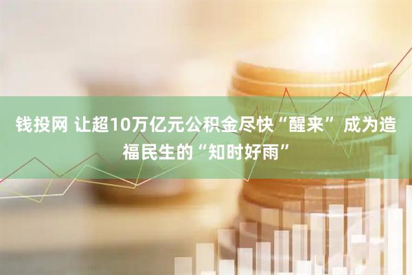 钱投网 让超10万亿元公积金尽快“醒来” 成为造福民生的“知时好雨”