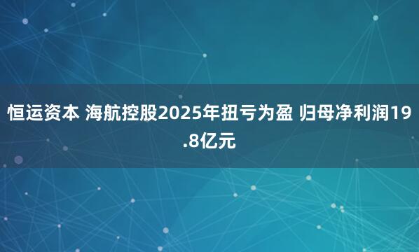 恒运资本 海航控股2025年扭亏为盈 归母净利润19.8亿元