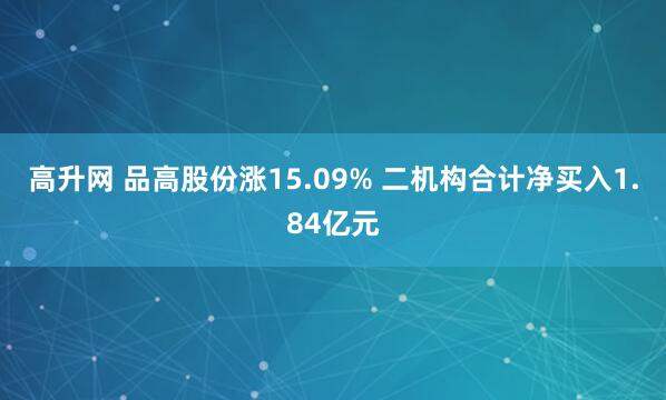 高升网 品高股份涨15.09% 二机构合计净买入1.84亿元
