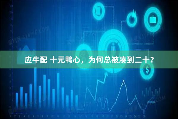 应牛配 十元鸭心，为何总被凑到二十？