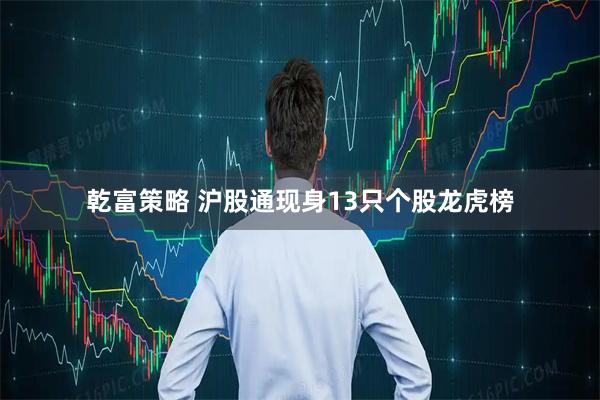 乾富策略 沪股通现身13只个股龙虎榜