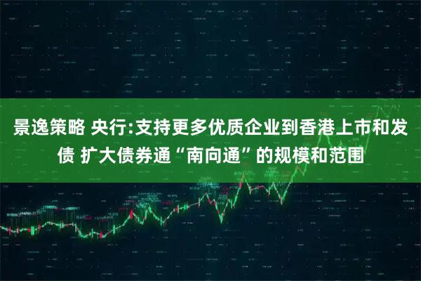 景逸策略 央行:支持更多优质企业到香港上市和发债 扩大债券通“南向通”的规模和范围