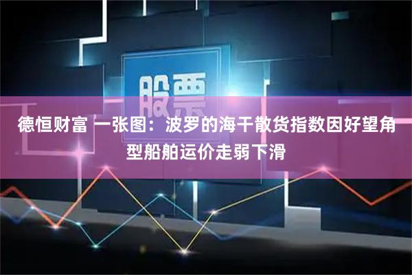 德恒财富 一张图：波罗的海干散货指数因好望角型船舶运价走弱下滑
