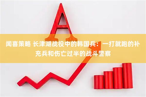 闻喜策略 长津湖战役中的韩国兵：一打就跑的补充兵和伤亡过半的战斗警察