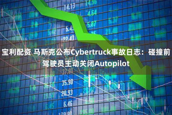 宝利配资 马斯克公布Cybertruck事故日志：碰撞前驾驶员主动关闭Autopilot