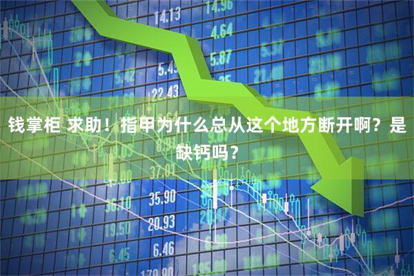 钱掌柜 求助！指甲为什么总从这个地方断开啊？是缺钙吗？