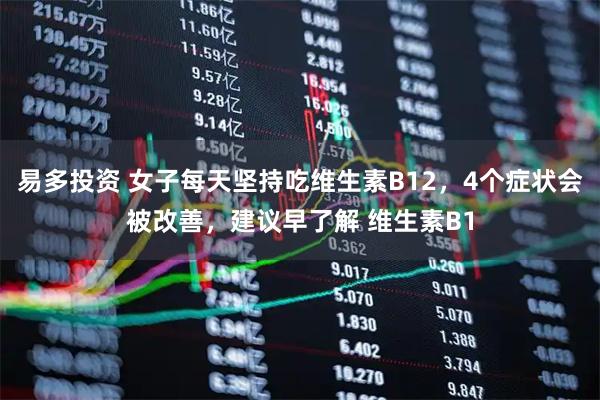 易多投资 女子每天坚持吃维生素B12，4个症状会被改善，建议早了解 维生素B1