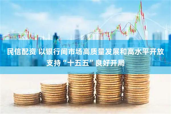 民信配资 以银行间市场高质量发展和高水平开放支持“十五五”良好开局