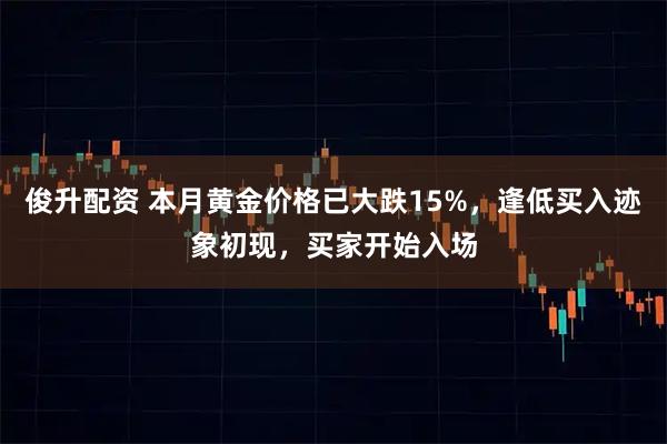俊升配资 本月黄金价格已大跌15%，逢低买入迹象初现，买家开始入场