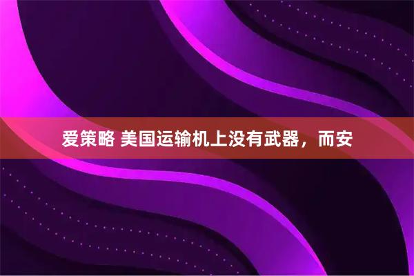 爱策略 美国运输机上没有武器，而安