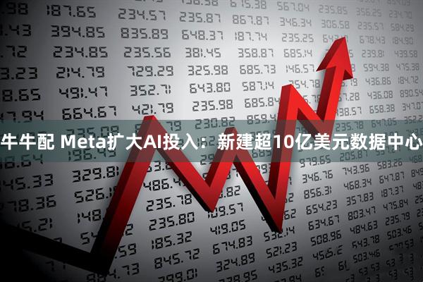 牛牛配 Meta扩大AI投入：新建超10亿美元数据中心