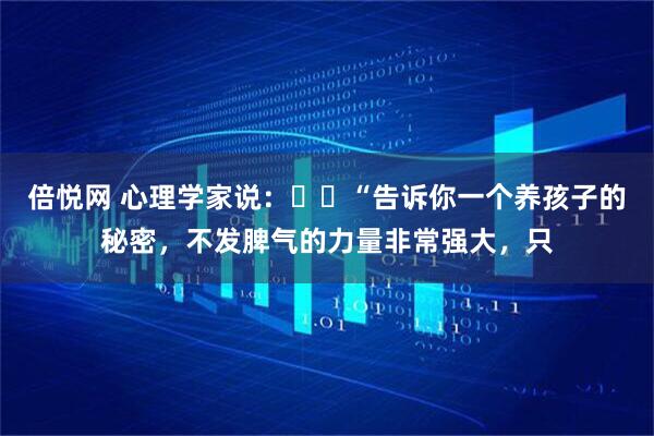 倍悦网 心理学家说：​​“告诉你一个养孩子的秘密，不发脾气的力量非常强大，只